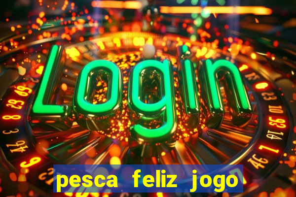 pesca feliz jogo de aposta